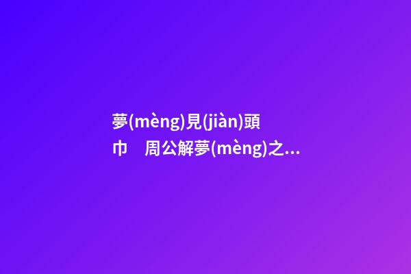夢(mèng)見(jiàn)頭巾　周公解夢(mèng)之夢(mèng)到頭巾